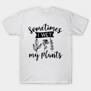 Sometimes I wet My Plants T-Shirt